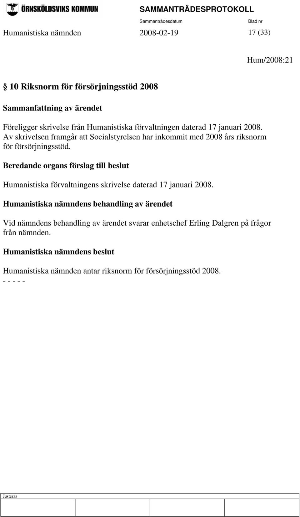 Av skrivelsen framgår att Socialstyrelsen har inkommit med 2008 års riksnorm för försörjningsstöd.