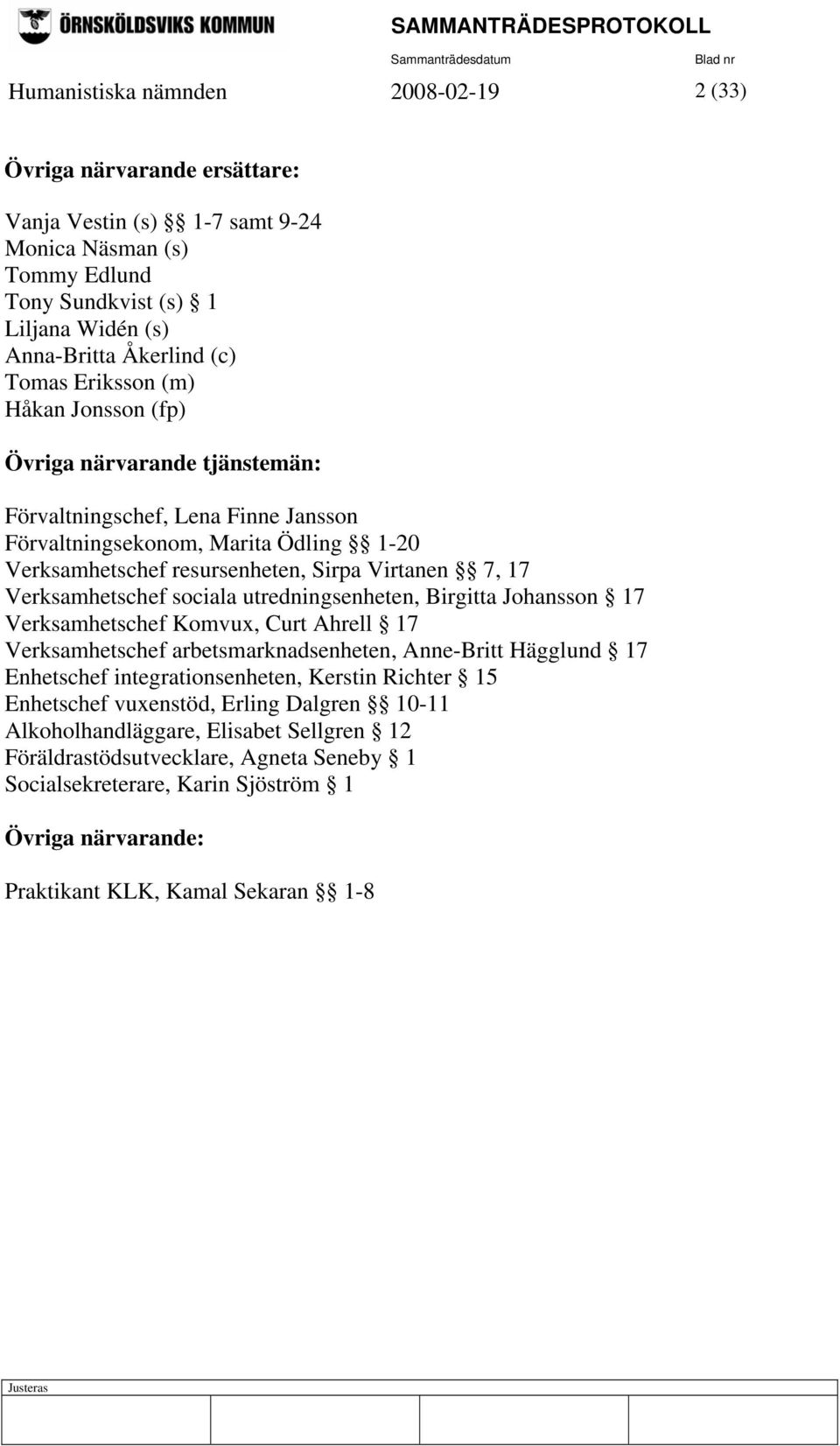 Verksamhetschef sociala utredningsenheten, Birgitta Johansson 17 Verksamhetschef Komvux, Curt Ahrell 17 Verksamhetschef arbetsmarknadsenheten, Anne-Britt Hägglund 17 Enhetschef integrationsenheten,