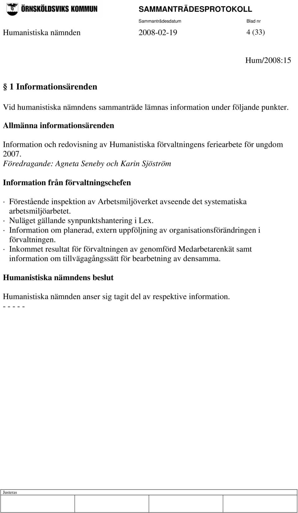 Föredragande: Agneta Seneby och Karin Sjöström Information från förvaltningschefen Förestående inspektion av Arbetsmiljöverket avseende det systematiska arbetsmiljöarbetet.