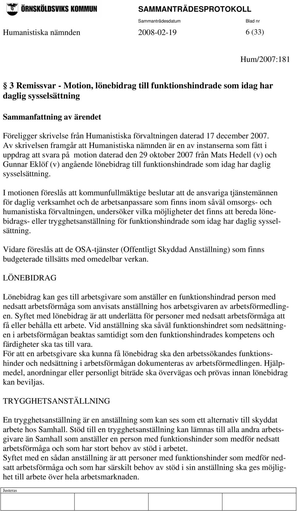 Av skrivelsen framgår att Humanistiska nämnden är en av instanserna som fått i uppdrag att svara på motion daterad den 29 oktober 2007 från Mats Hedell (v) och Gunnar Eklöf (v) angående lönebidrag