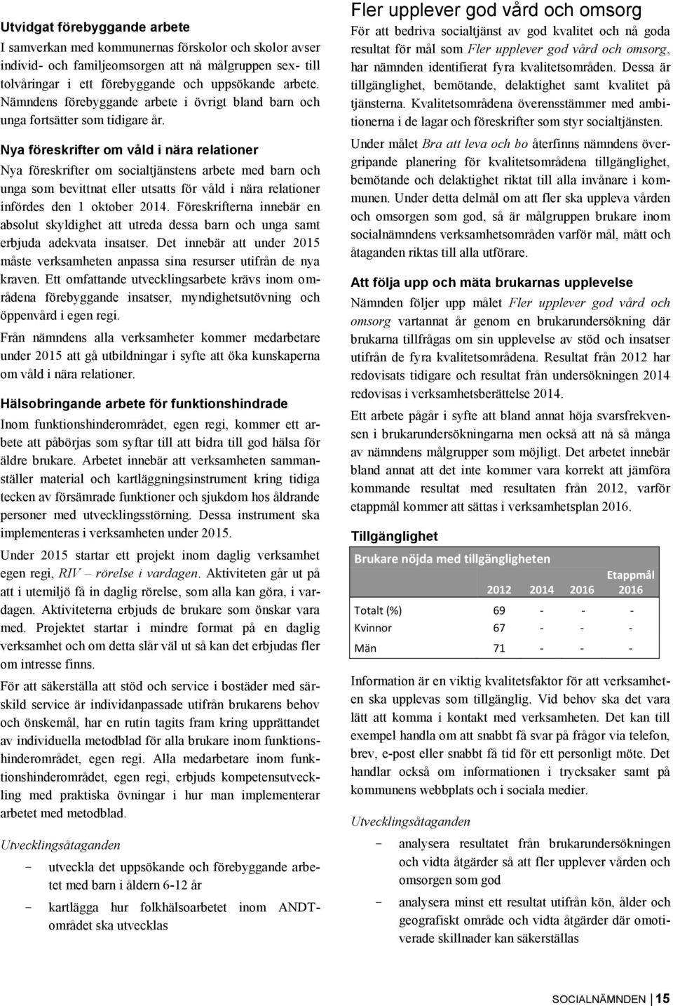 Nya föreskrifter om våld i nära relationer Nya föreskrifter om socialtjänstens arbete med barn och unga som bevittnat eller utsatts för våld i nära relationer infördes den 1 oktober 2014.