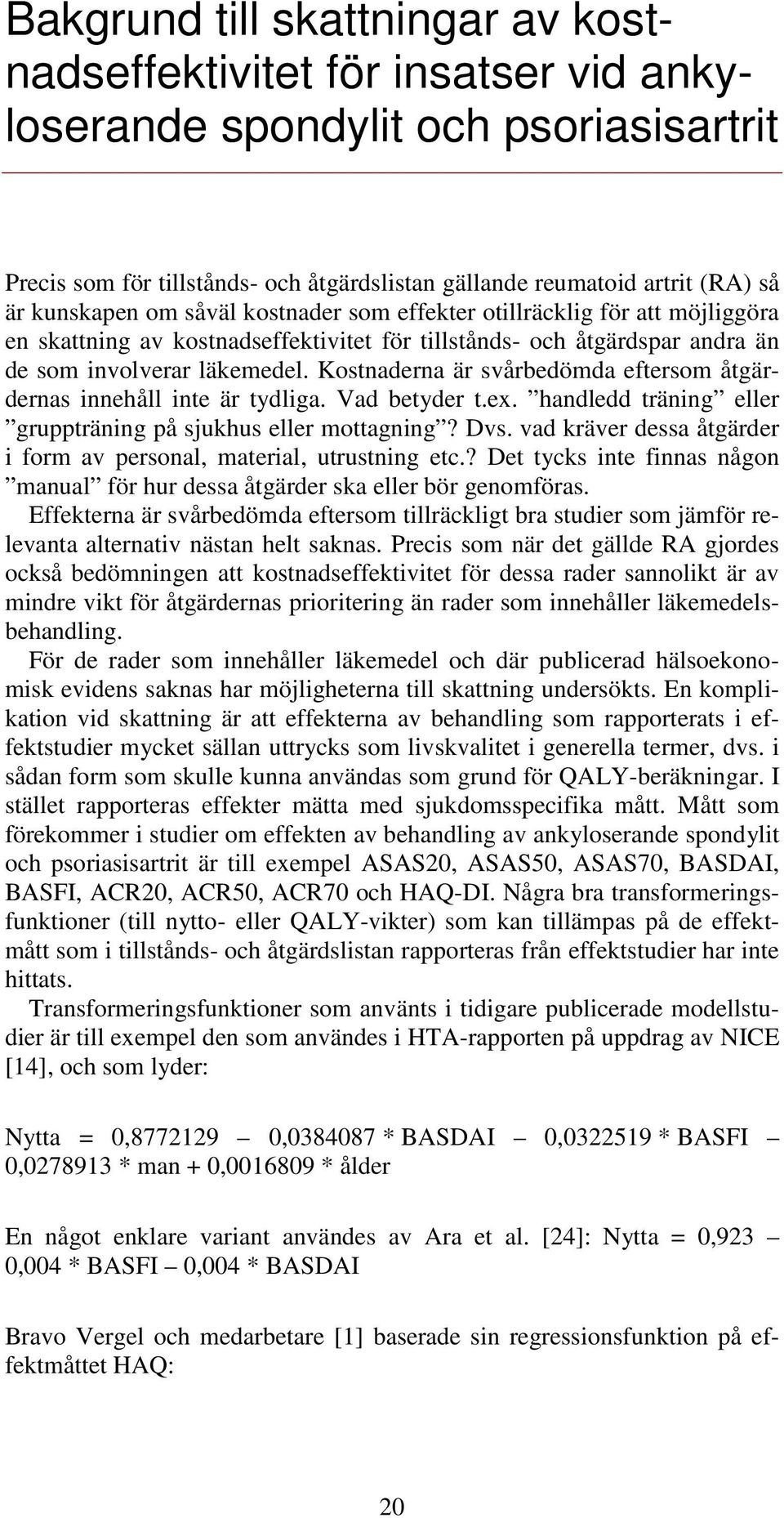 Kostnaderna är svårbedömda eftersom åtgärdernas innehåll inte är tydliga. Vad betyder t.ex. handledd träning eller gruppträning på sjukhus eller mottagning? Dvs.