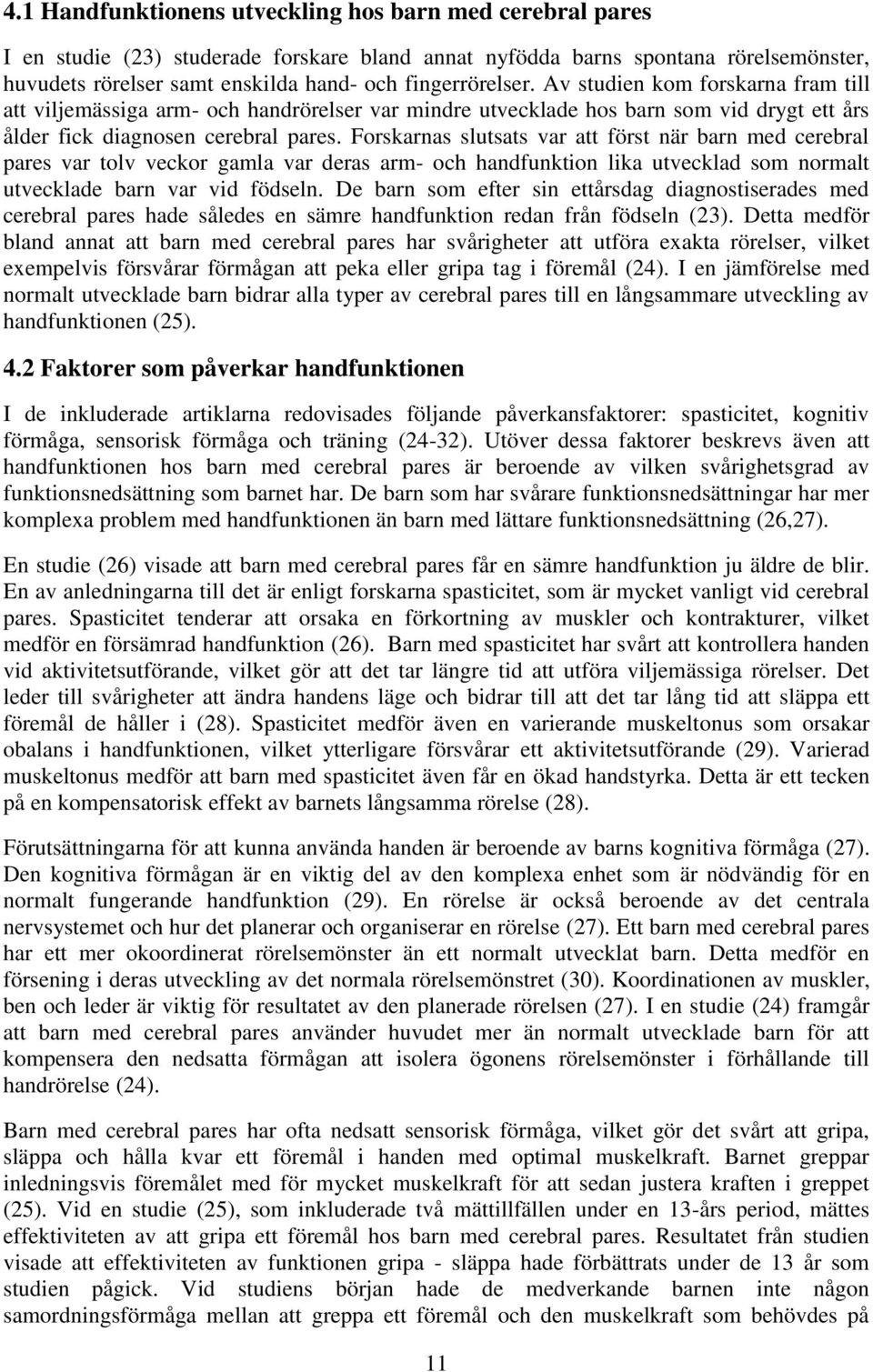 Forskarnas slutsats var att först när barn med cerebral pares var tolv veckor gamla var deras arm- och handfunktion lika utvecklad som normalt utvecklade barn var vid födseln.