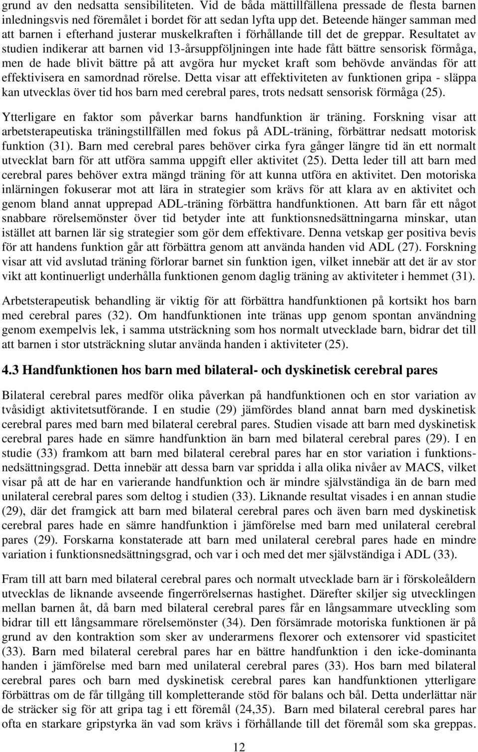 Resultatet av studien indikerar att barnen vid 13-årsuppföljningen inte hade fått bättre sensorisk förmåga, men de hade blivit bättre på att avgöra hur mycket kraft som behövde användas för att