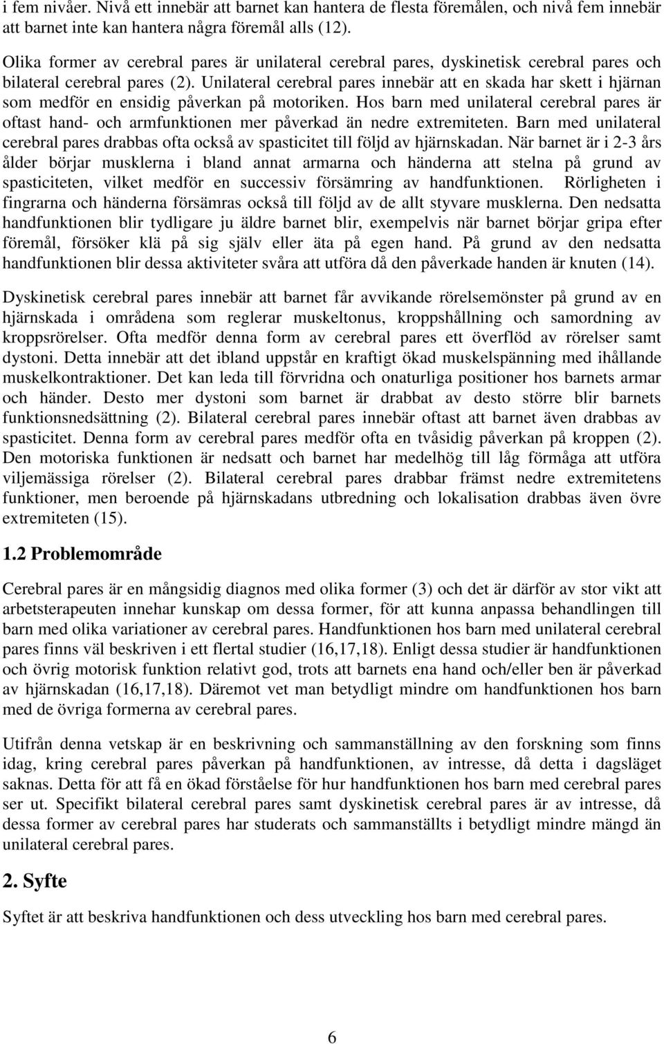 Unilateral cerebral pares innebär att en skada har skett i hjärnan som medför en ensidig påverkan på motoriken.