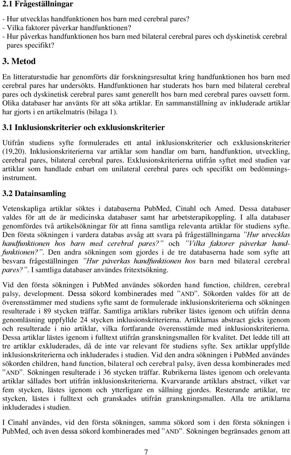 Metod En litteraturstudie har genomförts där forskningsresultat kring handfunktionen hos barn med cerebral pares har undersökts.