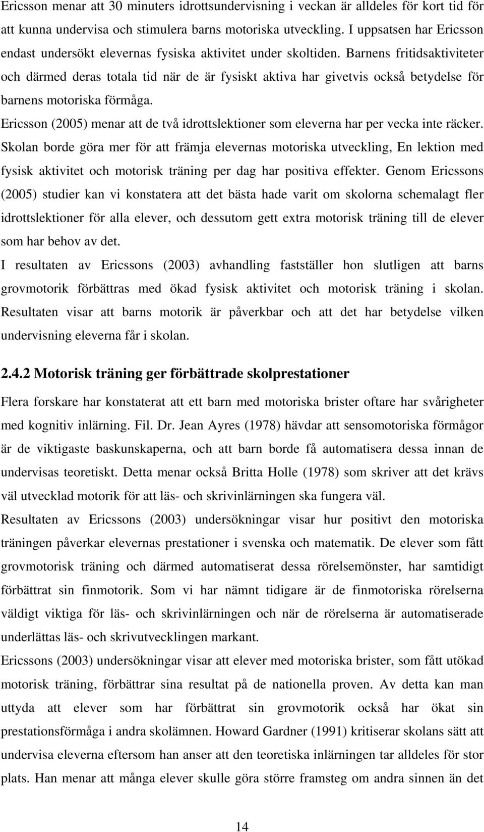 Barnens fritidsaktiviteter och därmed deras totala tid när de är fysiskt aktiva har givetvis också betydelse för barnens motoriska förmåga.