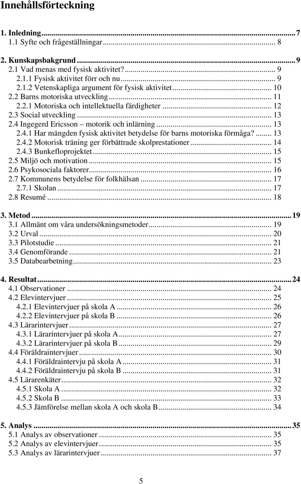 ... 13 2.4.2 Motorisk träning ger förbättrade skolprestationer... 14 2.4.3 Bunkefloprojektet... 15 2.5 Miljö och motivation... 15 2.6 Psykosociala faktorer... 16 2.