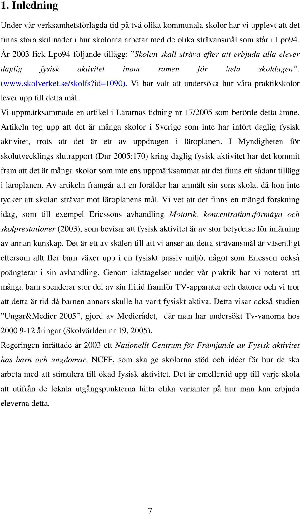 Vi har valt att undersöka hur våra praktikskolor lever upp till detta mål. Vi uppmärksammade en artikel i Lärarnas tidning nr 17/2005 som berörde detta ämne.