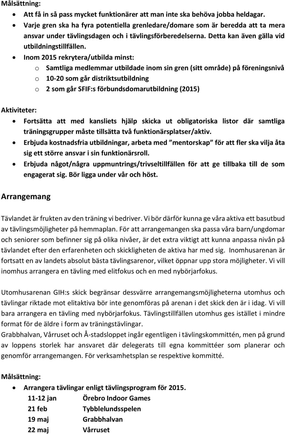 Inom 2015 rekrytera/utbilda minst: o Samtliga medlemmar utbildade inom sin gren (sitt område) på föreningsnivå o 10-20 som går distriktsutbildning o 2 som går SFIF:s förbundsdomarutbildning (2015)