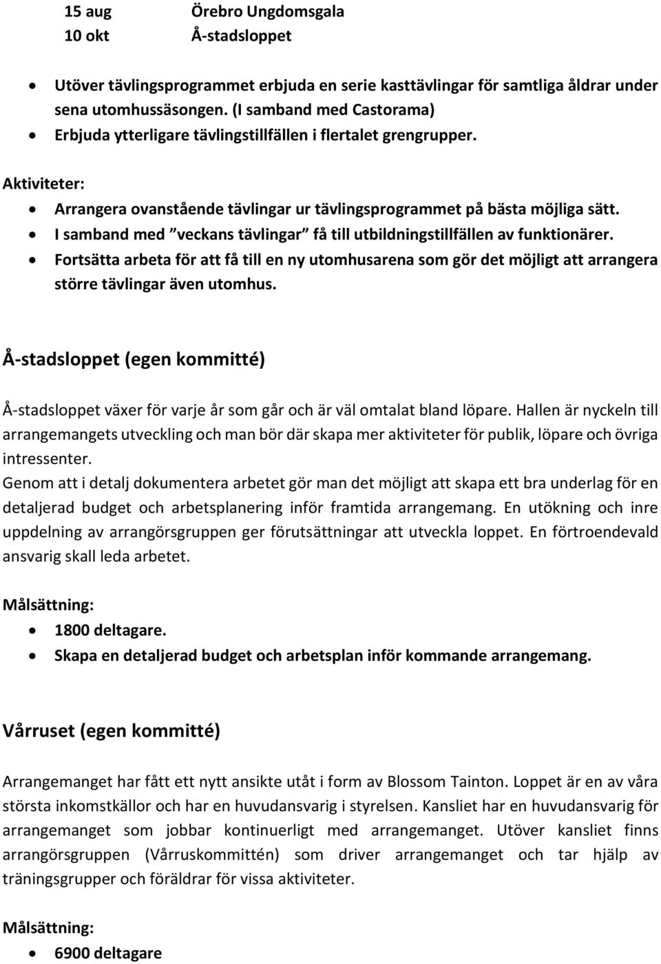 I samband med veckans tävlingar få till utbildningstillfällen av funktionärer. Fortsätta arbeta för att få till en ny utomhusarena som gör det möjligt att arrangera större tävlingar även utomhus.