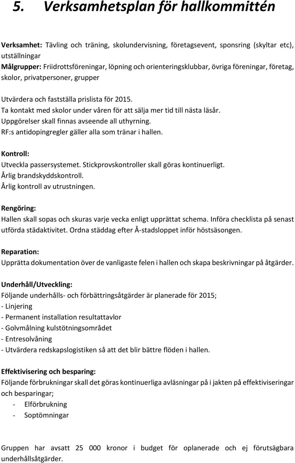 Uppgörelser skall finnas avseende all uthyrning. RF:s antidopingregler gäller alla som tränar i hallen. Kontroll: Utveckla passersystemet. Stickprovskontroller skall göras kontinuerligt.