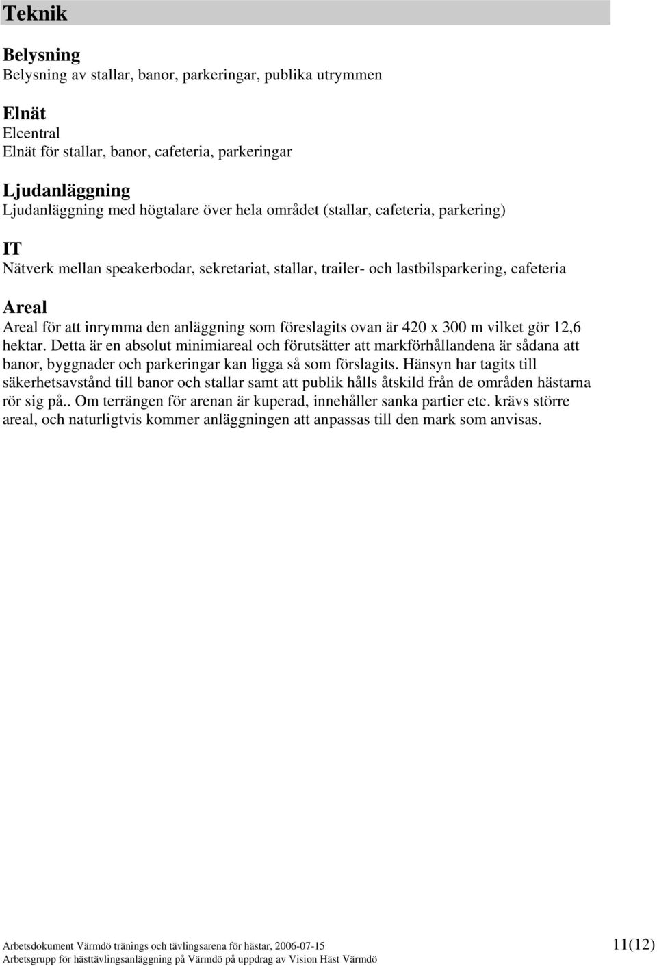 är 420 x 300 m vilket gör 12,6 hektar. Detta är en absolut minimiareal och förutsätter att markförhållandena är sådana att banor, byggnader och parkeringar kan ligga så som förslagits.