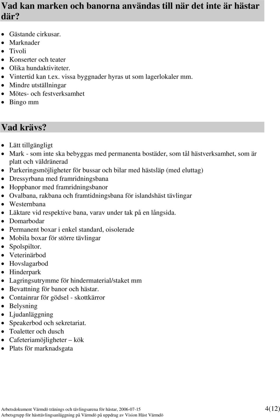 Lätt tillgängligt Mark - som inte ska bebyggas med permanenta bostäder, som tål hästverksamhet, som är platt och väldränerad Parkeringsmöjligheter för bussar och bilar med hästsläp (med eluttag)