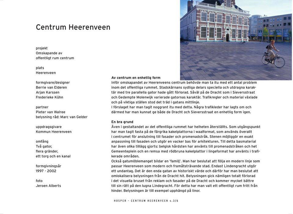 Heerenveens centrum behövde man ta itu med ett antal problem inom det offentliga rummet. Stadskärnans sydliga delars speciella och utdragna karaktär med tre parallella gator hade gått förlorad.