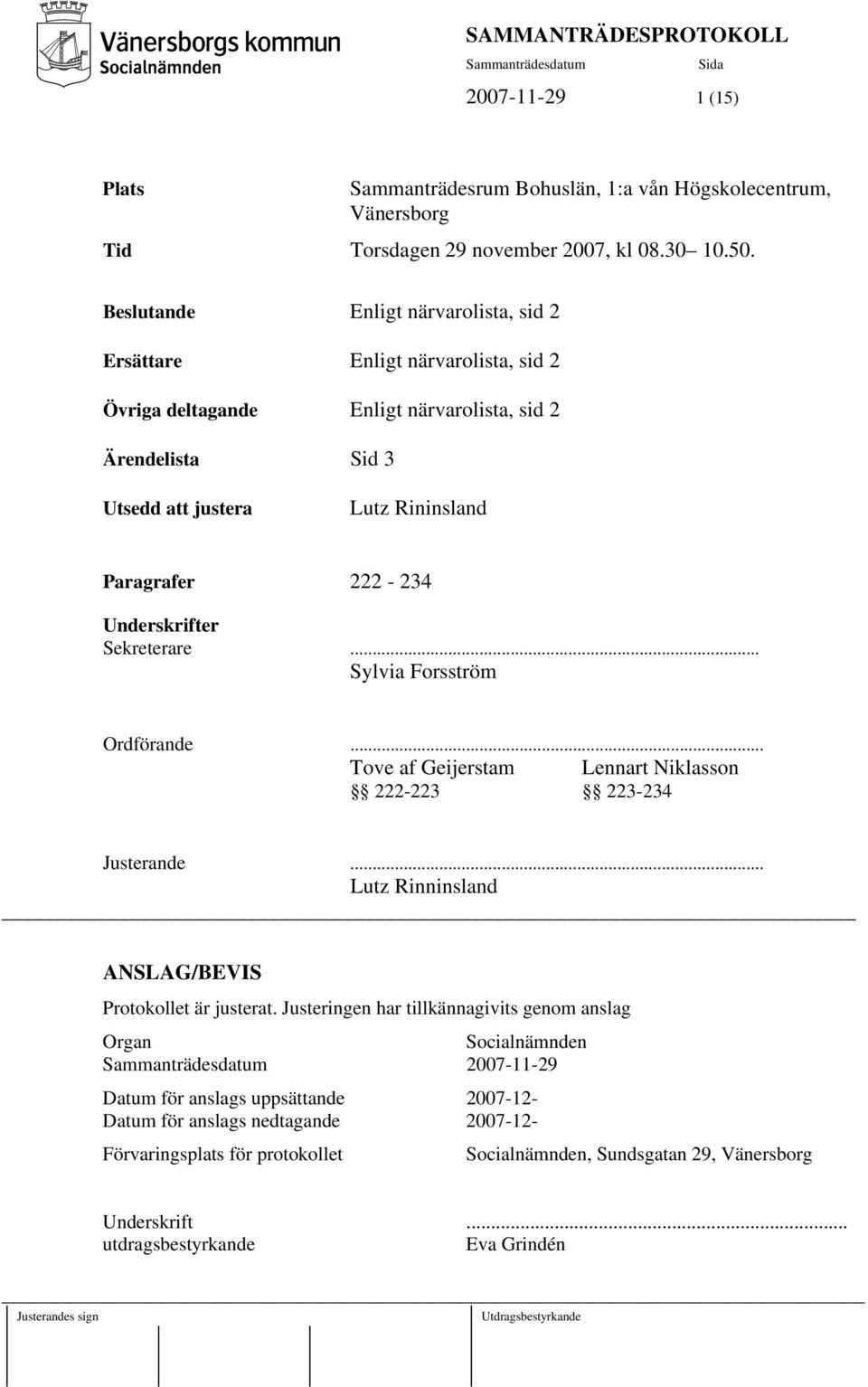 Underskrifter Sekreterare... Sylvia Forsström Ordförande... Tove af Geijerstam Lennart Niklasson 222-223 223-234 Justerande... Lutz Rinninsland ANSLAG/BEVIS Protokollet är justerat.