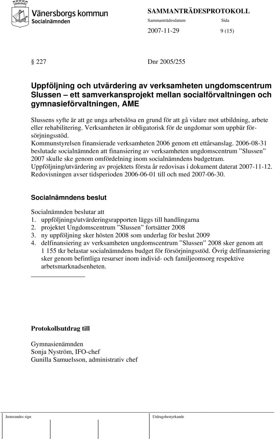 Kommunstyrelsen finansierade verksamheten 2006 genom ett ettårsanslag.