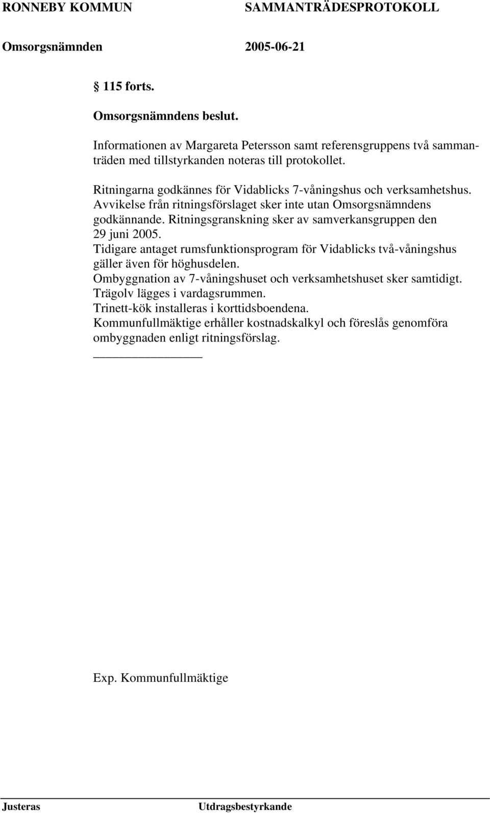 Ritningsgranskning sker av samverkansgruppen den 29 juni 2005. Tidigare antaget rumsfunktionsprogram för Vidablicks två-våningshus gäller även för höghusdelen.