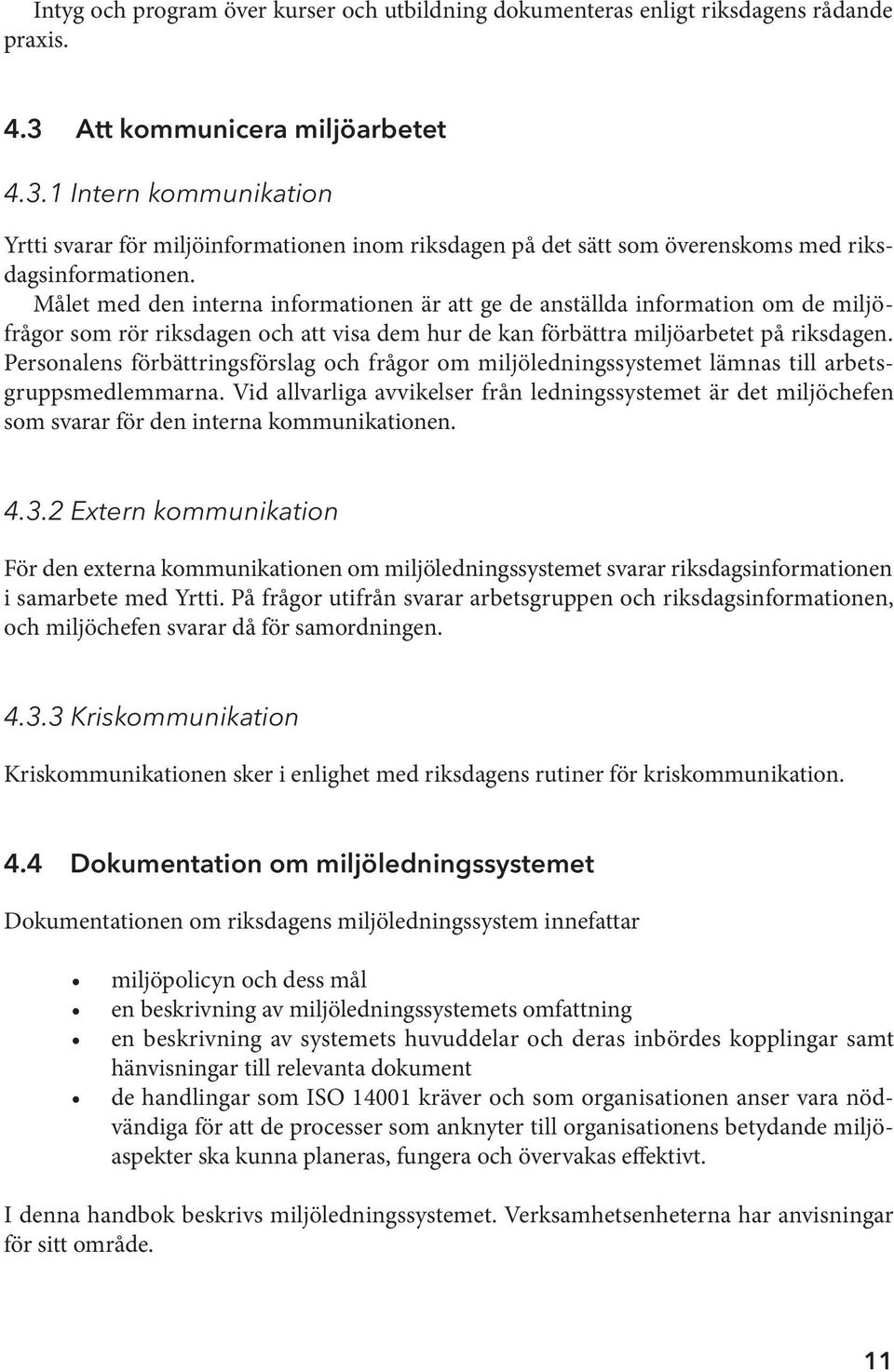 Målet med den interna informationen är att ge de anställda information om de miljöfrågor som rör riksdagen och att visa dem hur de kan förbättra miljöarbetet på riksdagen.