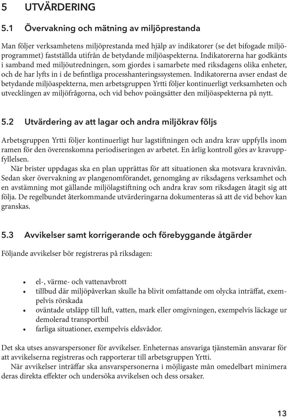 Indikatorerna har godkänts i samband med miljöutredningen, som gjordes i samarbete med riksdagens olika enheter, och de har lyfts in i de befintliga processhanteringssystemen.