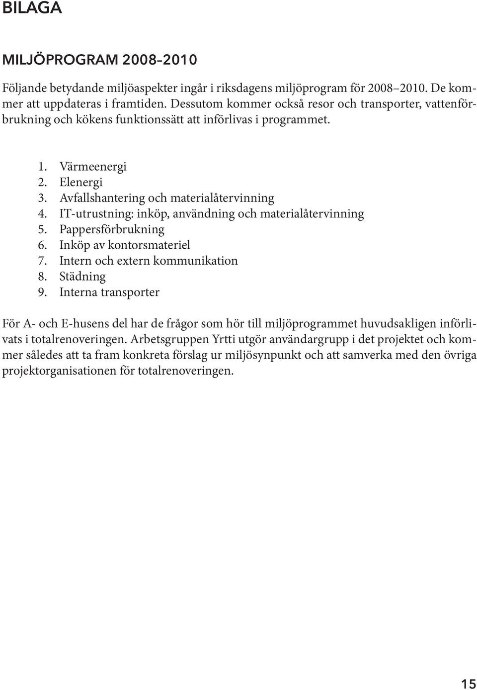 Värmeenergi Elenergi Avfallshantering och materialåtervinning IT-utrustning: inköp, användning och materialåtervinning Pappersförbrukning Inköp av kontorsmateriel Intern och extern kommunikation