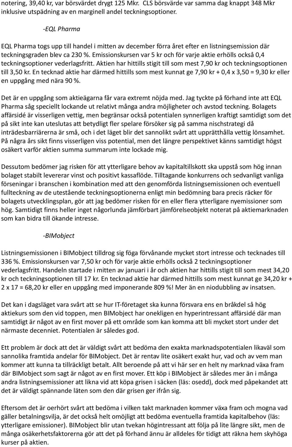 Emissionskursen var 5 kr och för varje aktie erhölls också 0,4 teckningsoptioner vederlagsfritt. Aktien har hittills stigit till som mest 7,90 kr och teckningsoptionen till 3,50 kr.