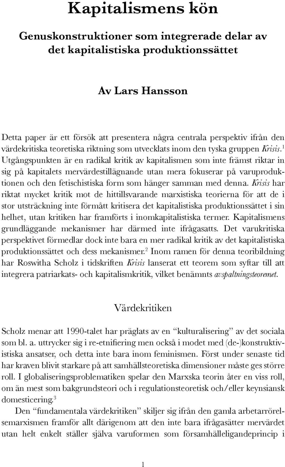 1 Utgångspunkten är en radikal kritik av kapitalismen som inte främst riktar in sig på kapitalets mervärdestillägnande utan mera fokuserar på varuproduktionen och den fetischistiska form som hänger