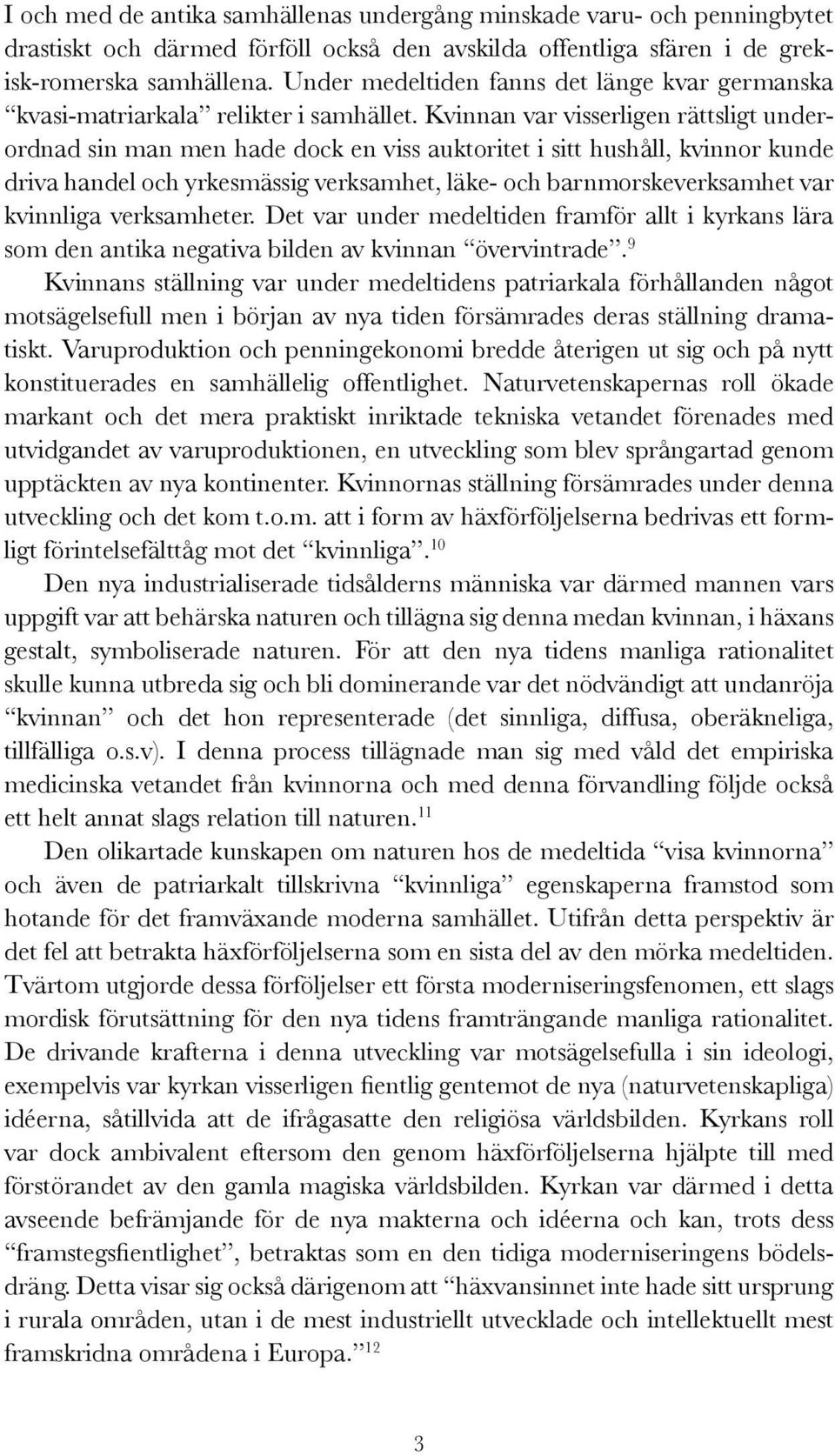 Kvinnan var visserligen rättsligt underordnad sin man men hade dock en viss auktoritet i sitt hushåll, kvinnor kunde driva handel och yrkesmässig verksamhet, läke- och barnmorskeverksamhet var