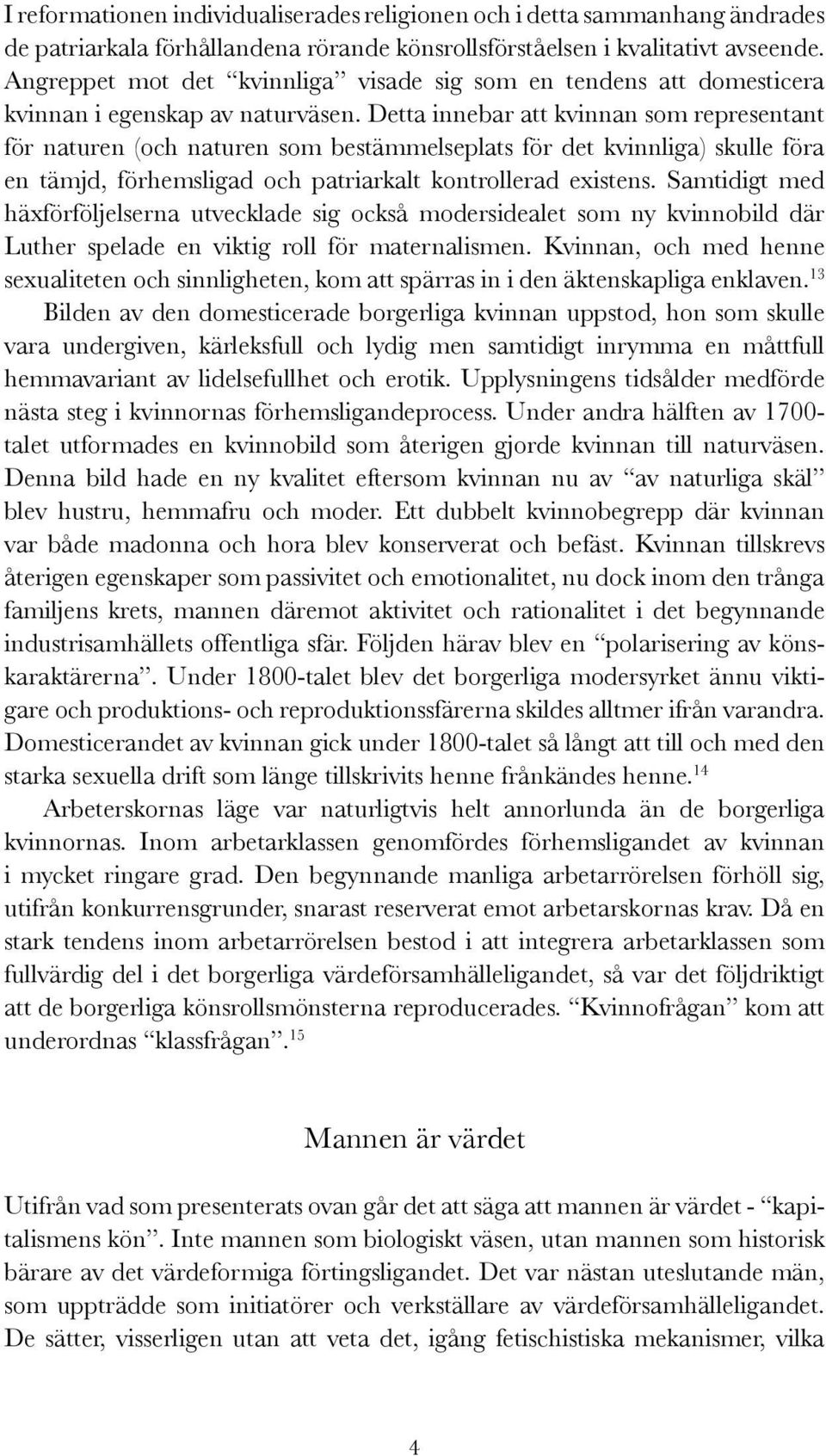 Detta innebar att kvinnan som representant för naturen (och naturen som bestämmelseplats för det kvinnliga) skulle föra en tämjd, förhemsligad och patriarkalt kontrollerad existens.