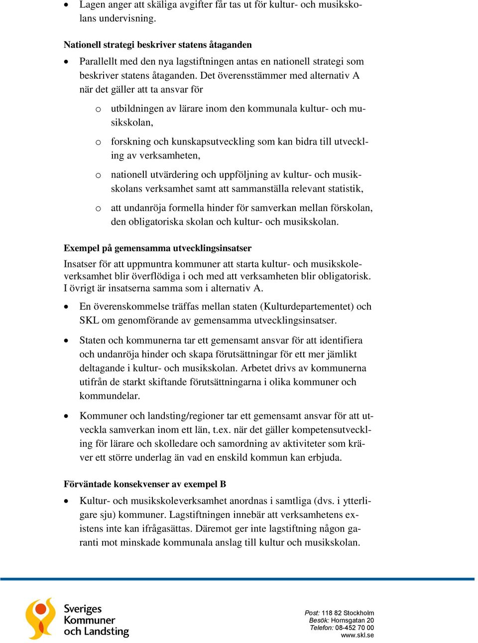 Det överensstämmer med alternativ A när det gäller att ta ansvar för o utbildningen av lärare inom den kommunala kultur- och musikskolan, o forskning och kunskapsutveckling som kan bidra till