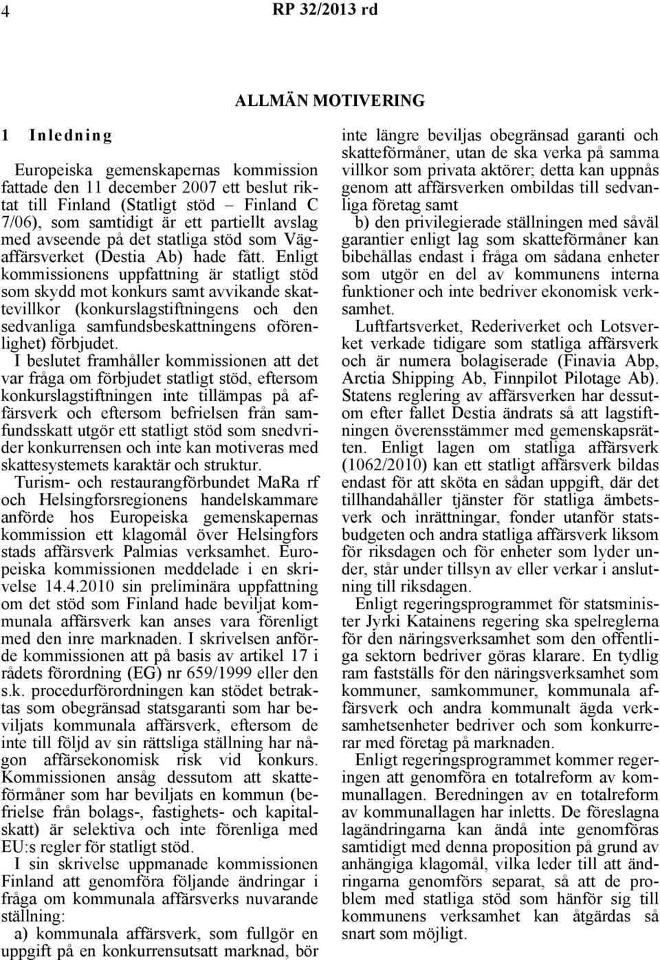 Enligt kommissionens uppfattning är statligt stöd som skydd mot konkurs samt avvikande skattevillkor (konkurslagstiftningens och den sedvanliga samfundsbeskattningens oförenlighet) förbjudet.