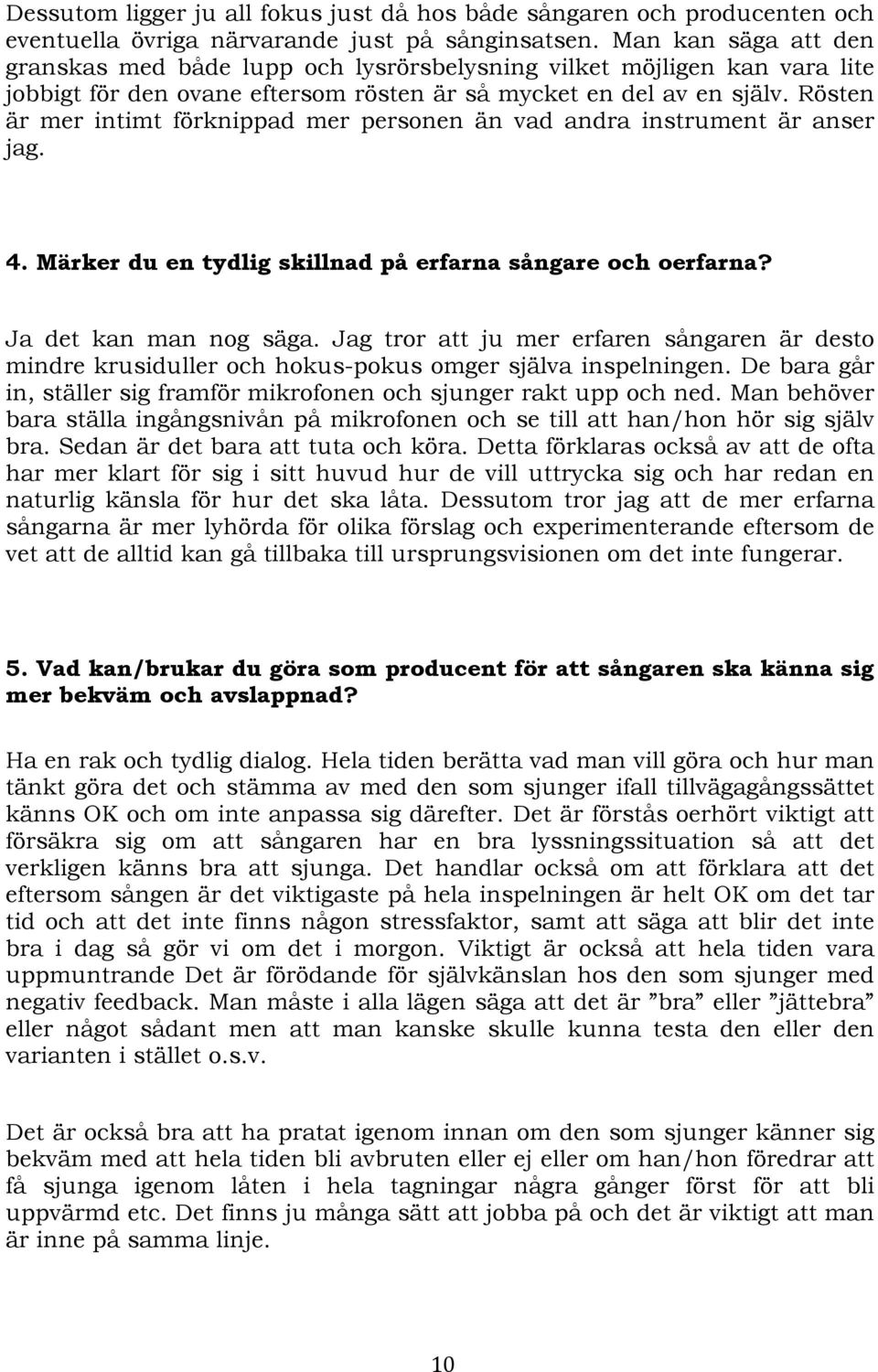 Rösten är mer intimt förknippad mer personen än vad andra instrument är anser jag. 4. Märker du en tydlig skillnad på erfarna sångare och oerfarna? Ja det kan man nog säga.