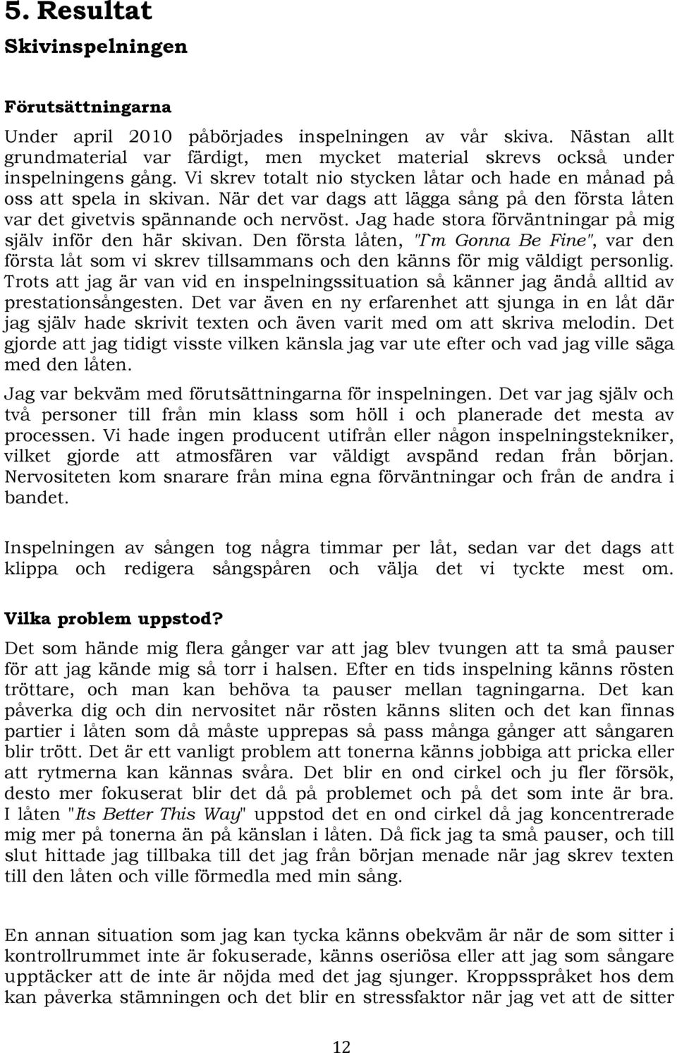 Jag hade stora förväntningar på mig själv inför den här skivan. Den första låten, "I`m Gonna Be Fine", var den första låt som vi skrev tillsammans och den känns för mig väldigt personlig.