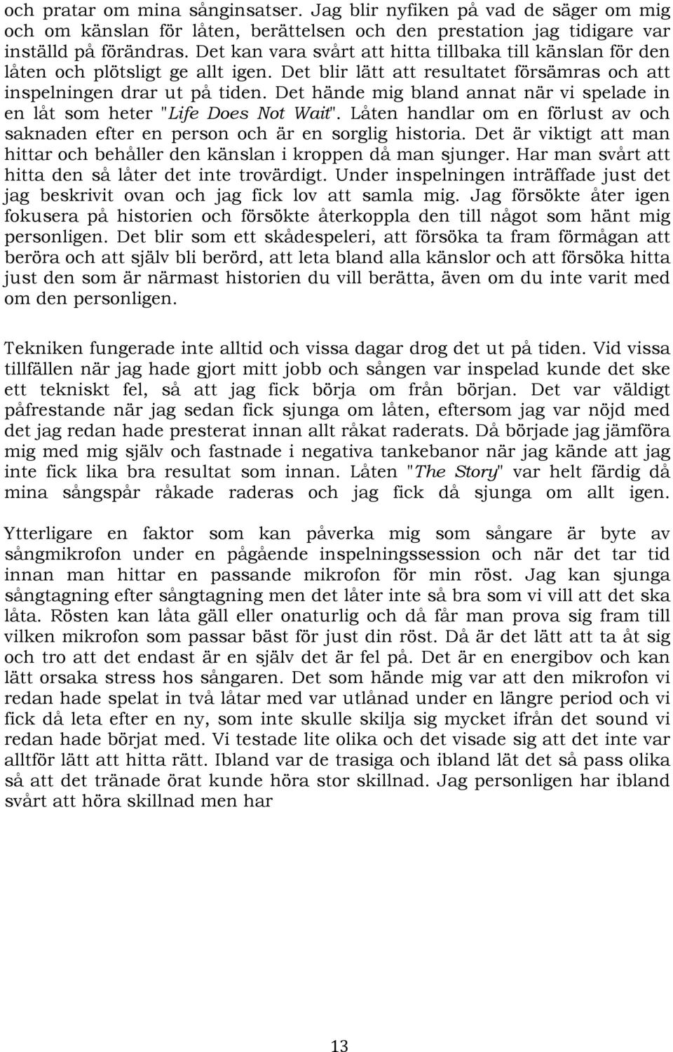 Det hände mig bland annat när vi spelade in en låt som heter "Life Does Not Wait". Låten handlar om en förlust av och saknaden efter en person och är en sorglig historia.