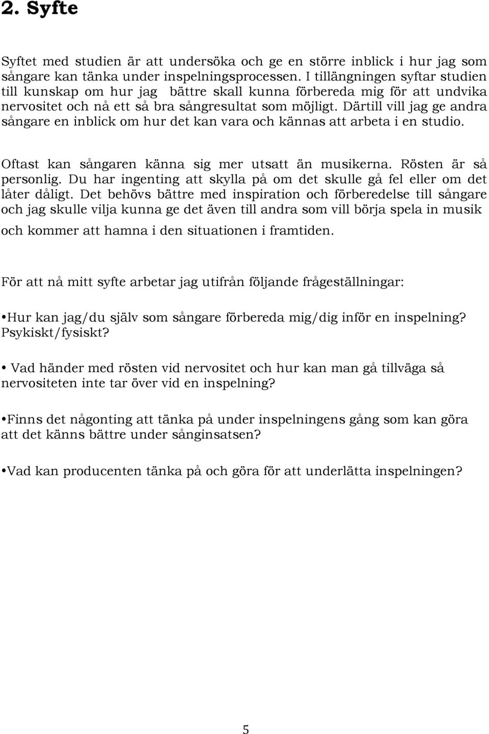 Därtill vill jag ge andra sångare en inblick om hur det kan vara och kännas att arbeta i en studio. Oftast kan sångaren känna sig mer utsatt än musikerna. Rösten är så personlig.