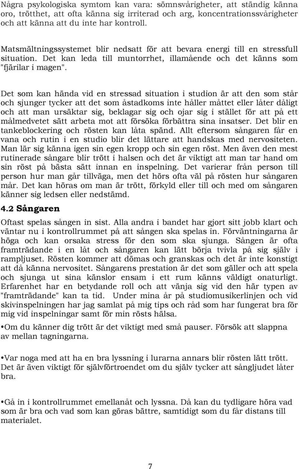 Det som kan hända vid en stressad situation i studion är att den som står och sjunger tycker att det som åstadkoms inte håller måttet eller låter dåligt och att man ursäktar sig, beklagar sig och