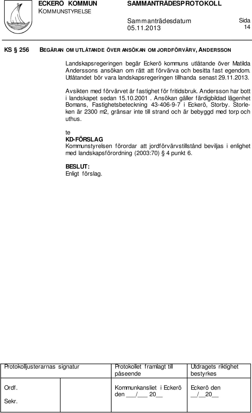 Andersson har bott i landskapet sedan 15.10.2001. Ansökan gäller färdigbildad lägenhet Bomans, Fastighetsbeteckning 43-406-9-7 i Eckerö, Storby.