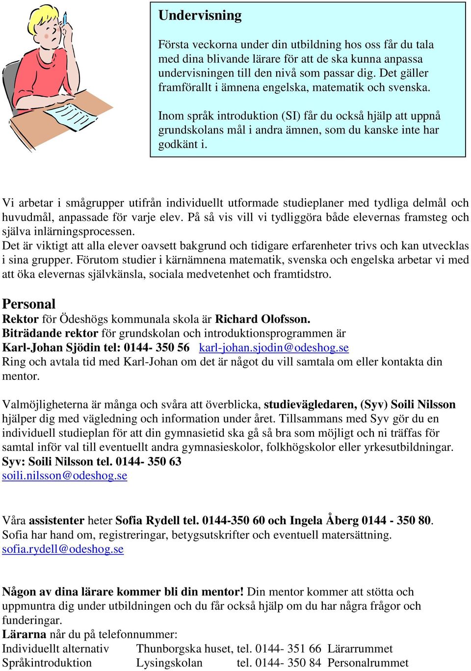 Vi arbetar i smågrupper utifrån individuellt utformade studieplaner med tydliga delmål och huvudmål, anpassade för varje elev.