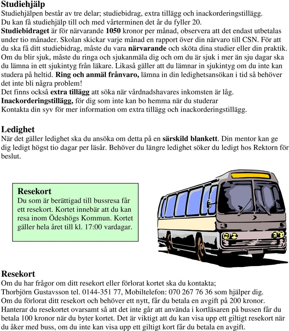 För att du ska få ditt studiebidrag, måste du vara närvarande och sköta dina studier eller din praktik.