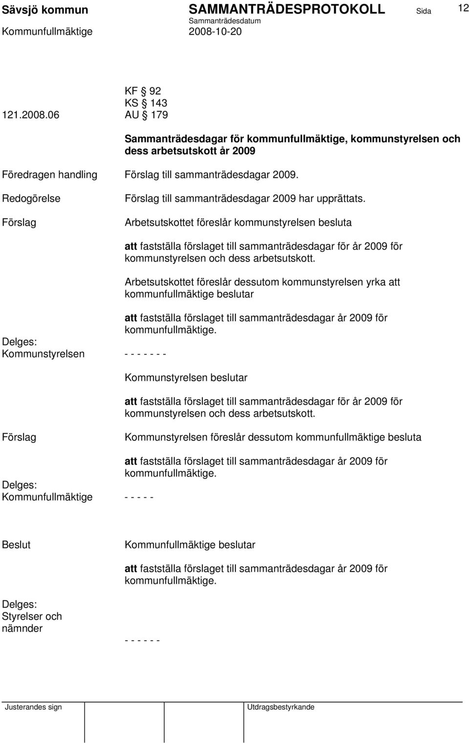 Arbetsutskottet föreslår dessutom kommunstyrelsen yrka att kommunfullmäktige beslutar att fastställa förslaget till sammanträdesdagar år 2009 för kommunfullmäktige.