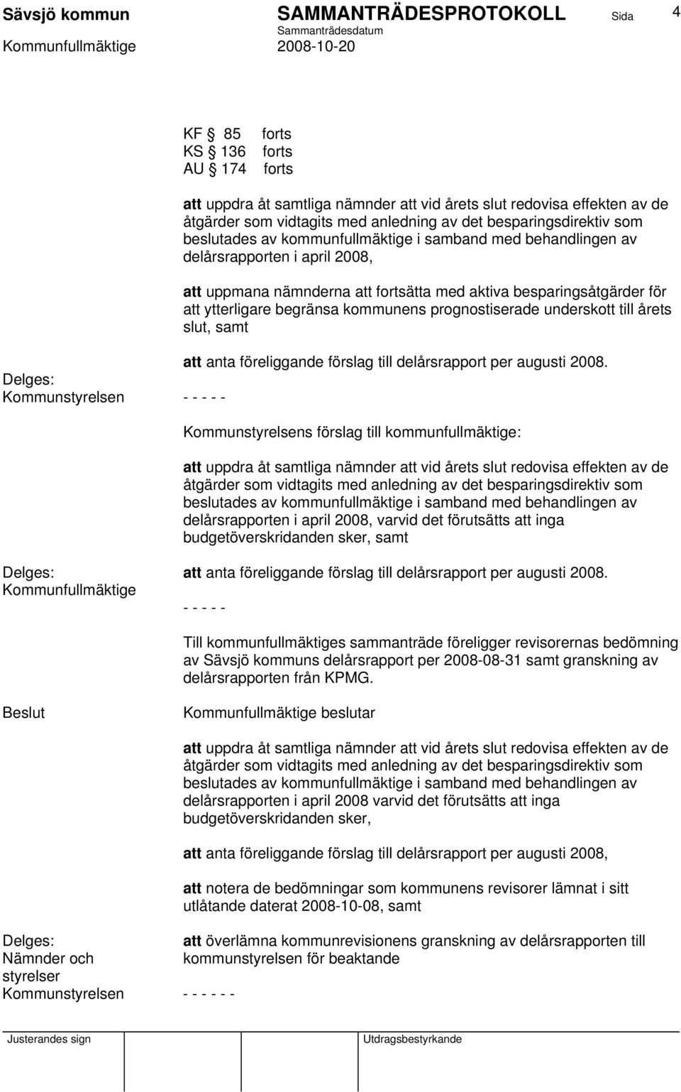 underskott till årets slut, samt att anta föreliggande förslag till delårsrapport per augusti 2008.