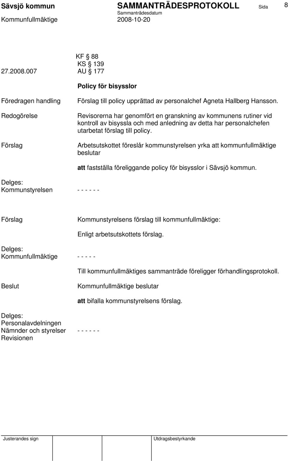 Arbetsutskottet föreslår kommunstyrelsen yrka att kommunfullmäktige beslutar Kommunstyrelsen - - - - - - att fastställa föreliggande policy för bisysslor i Sävsjö kommun.