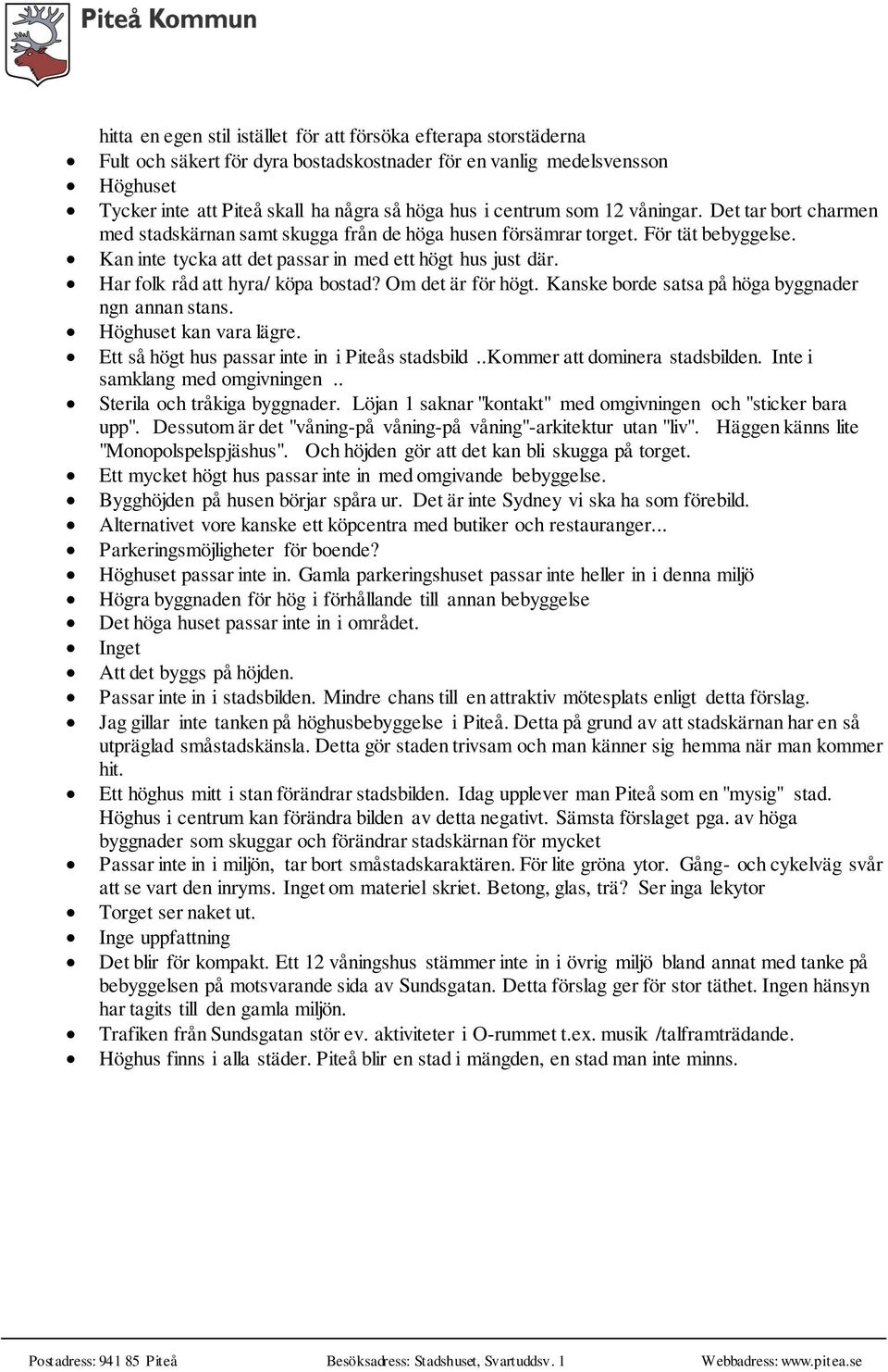 Har folk råd att hyra/ köpa bostad? Om det är för högt. Kanske borde satsa på höga byggnader ngn annan stans. Höghuset kan vara lägre. Ett så högt hus passar inte in i Piteås stadsbild.