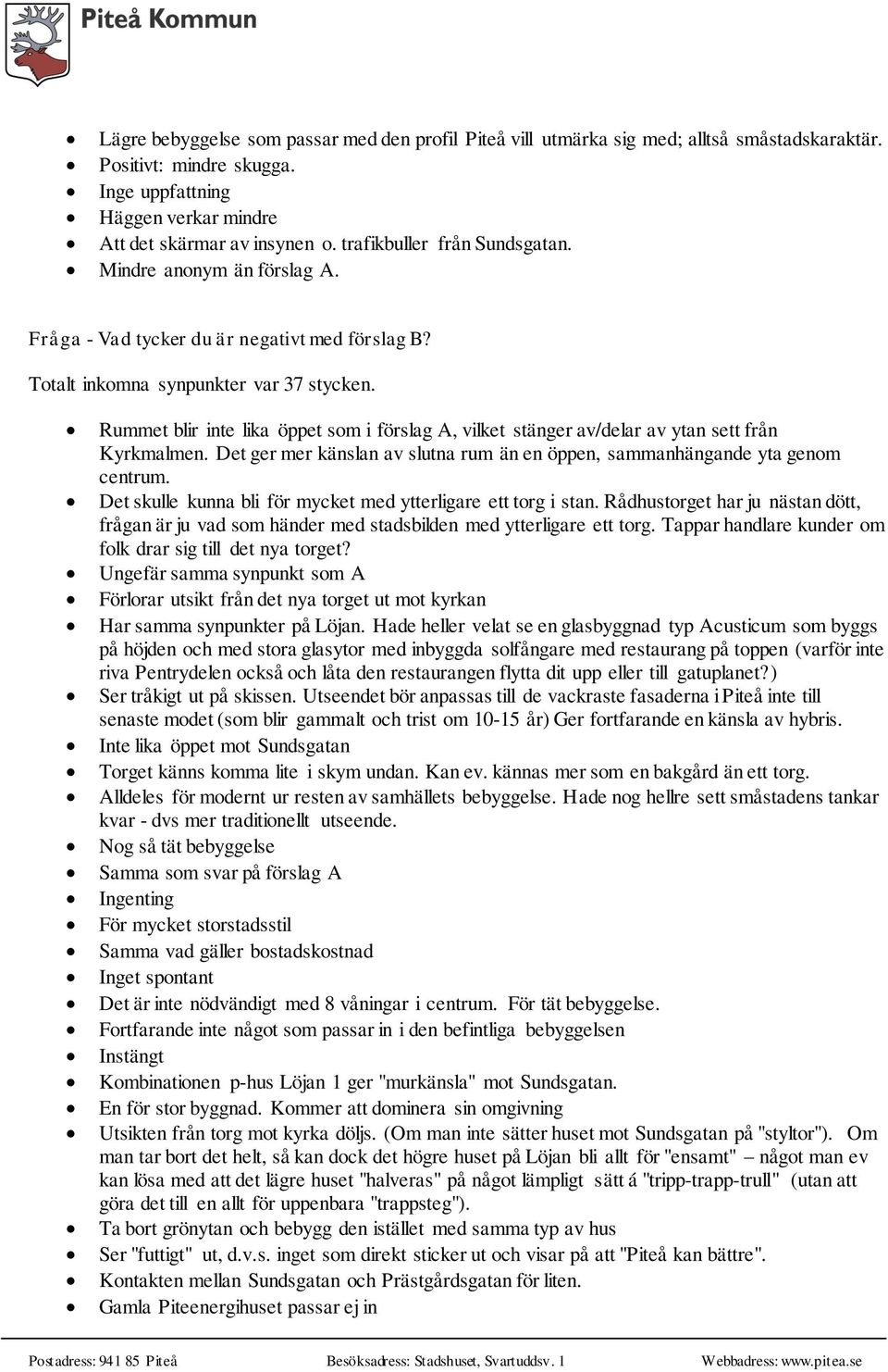 Rummet blir inte lika öppet som i förslag A, vilket stänger av/delar av ytan sett från Kyrkmalmen. Det ger mer känslan av slutna rum än en öppen, sammanhängande yta genom centrum.