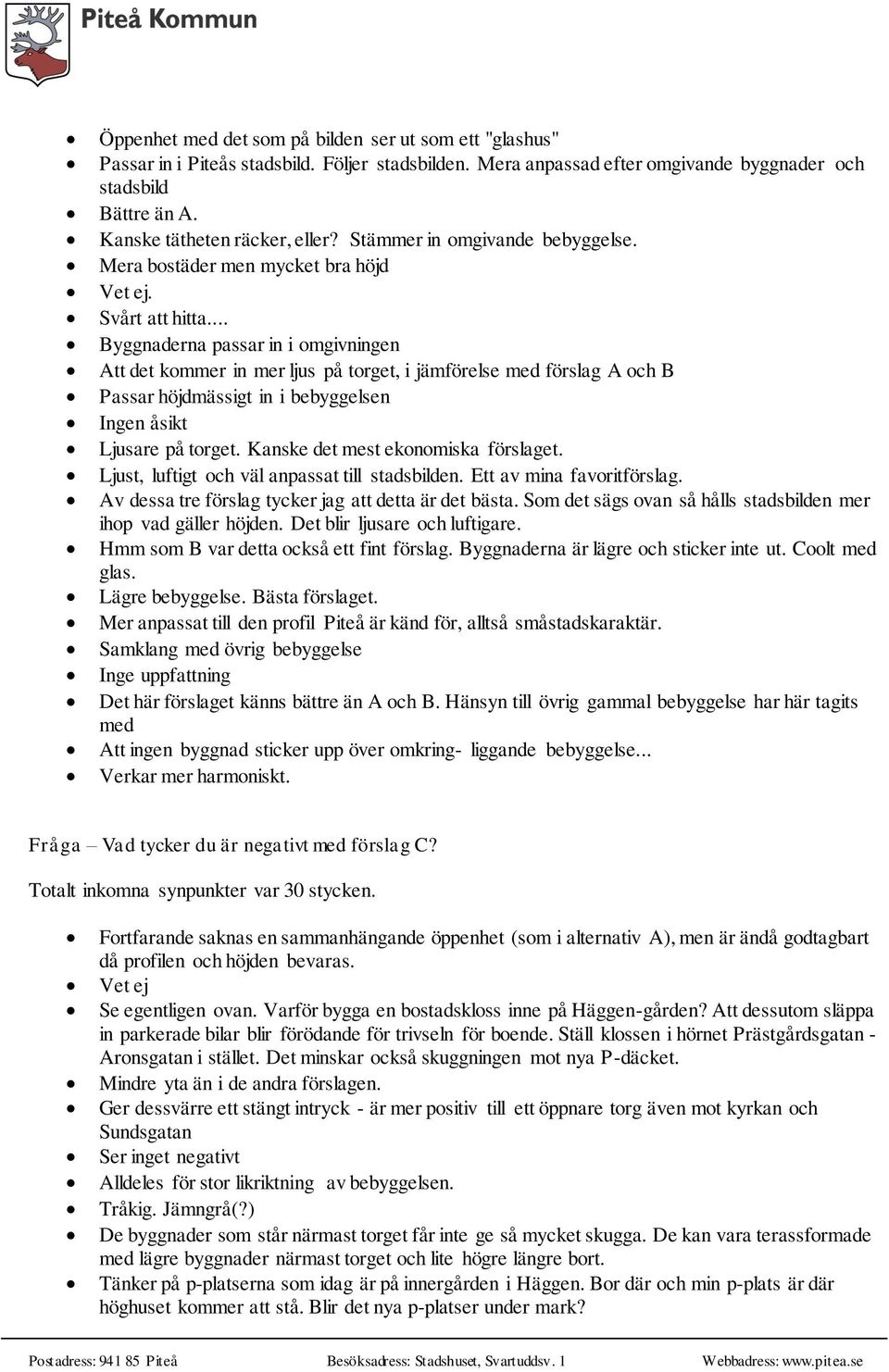 .. Byggnaderna passar in i omgivningen Att det kommer in mer ljus på torget, i jämförelse med förslag A och B Passar höjdmässigt in i bebyggelsen Ingen åsikt Ljusare på torget.