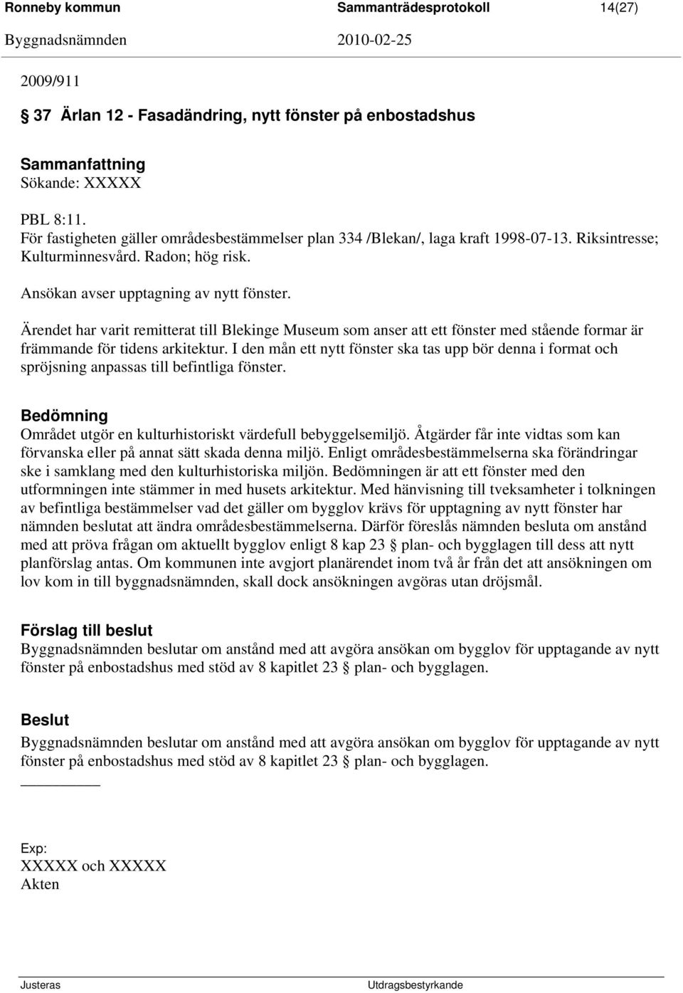 Ärendet har varit remitterat till Blekinge Museum som anser att ett fönster med stående formar är främmande för tidens arkitektur.