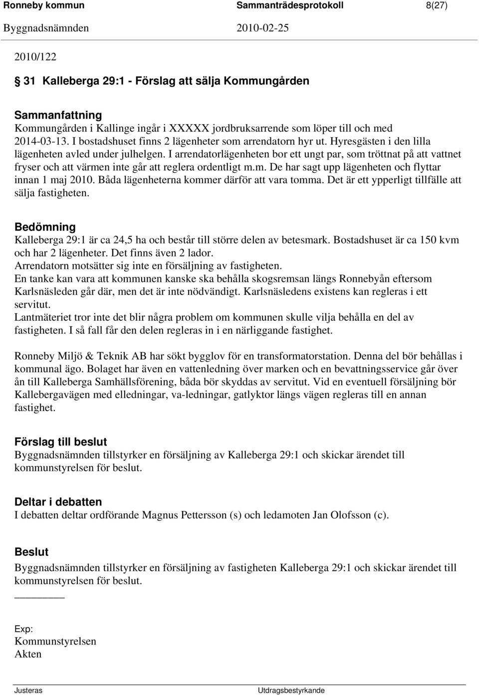 I arrendatorlägenheten bor ett ungt par, som tröttnat på att vattnet fryser och att värmen inte går att reglera ordentligt m.m. De har sagt upp lägenheten och flyttar innan 1 maj 2010.