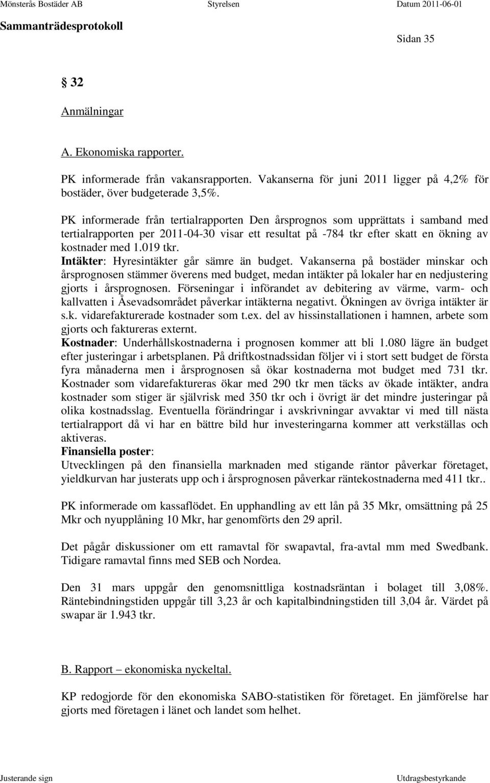 Intäkter: Hyresintäkter går sämre än budget. Vakanserna på bostäder minskar och årsprognosen stämmer överens med budget, medan intäkter på lokaler har en nedjustering gjorts i årsprognosen.