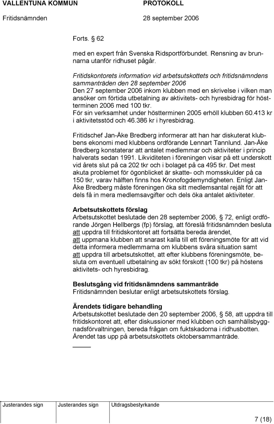 utbetalning av aktivitets- och hyresbidrag för höstterminen 2006 med 100 tkr. För sin verksamhet under höstterminen 2005 erhöll klubben 60.413 kr i aktivitetsstöd och 46.386 kr i hyresbidrag.