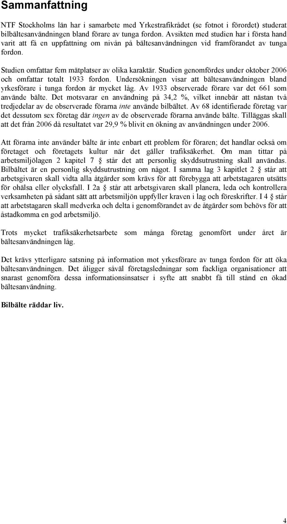 Studien genomfördes under oktober 2006 och omfattar totalt 1933 fordon. Undersökningen visar att bältesanvändningen bland yrkesförare i tunga fordon är mycket låg.